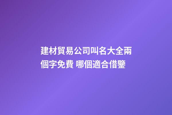 建材貿易公司叫名大全兩個字免費 哪個適合借鑒-第1張-公司起名-玄機派